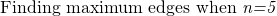 \text{ Finding maximum edges when \textit {n=5} }