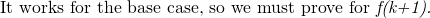 \text {It works for the base case, so we must prove for \textit {f(k+1).} }