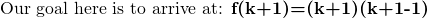 \text {Our goal here is to arrive at: \textbf {f(k+1)=(k+1)(k+1-1)}}