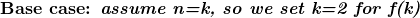 \textbf {Base case: \textit {assume n=k, so we set k=2 for f(k)} }